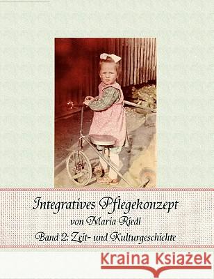 Integratives Pflegekonzept, Band 2: Zeit- und Kulturgeschichte Riedl, Maria 9783833445675 Books on Demand - książka