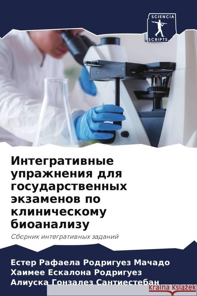 Integratiwnye uprazhneniq dlq gosudarstwennyh äkzamenow po klinicheskomu bioanalizu Rodriguez Machado, Ester Rafaela, Eskalona Rodriguez, Haimee, Gonzalez Santiesteban, Aliuska 9786208334291 Sciencia Scripts - książka