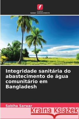 Integridade sanitária do abastecimento de água comunitário em Bangladesh Sarwar, Sabiha 9786208490010 Edições Nosso Conhecimento - książka