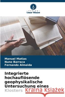 Integrierte hochaufl?sende geophysikalische Untersuchung eines Klosters Manuel Matias Nuno Barraca Fernando Almeida 9786207623235 Verlag Unser Wissen - książka