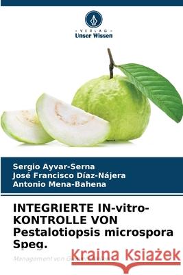 INTEGRIERTE IN-vitro-KONTROLLE VON Pestalotiopsis microspora Speg. Sergio Ayvar-Serna Jos? Francisco D?az-N?jera Antonio Mena-Bahena 9786207744046 Verlag Unser Wissen - książka