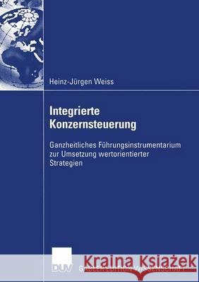 Integrierte Konzernsteuerung: Ganzheitliches Führungsinstrumentarium Zur Umsetzung Wertorientierter Strategien Weiss, Heinz-Jürgen 9783824481781 Deutscher Universitatsverlag - książka