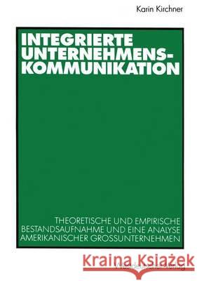 Integrierte Unternehmenskommunikation: Theoretische Und Empirische Bestandsaufnahme Und Eine Analyse Amerikanischer Großunternehmen Kirchner, Karin 9783531136462 VS Verlag - książka