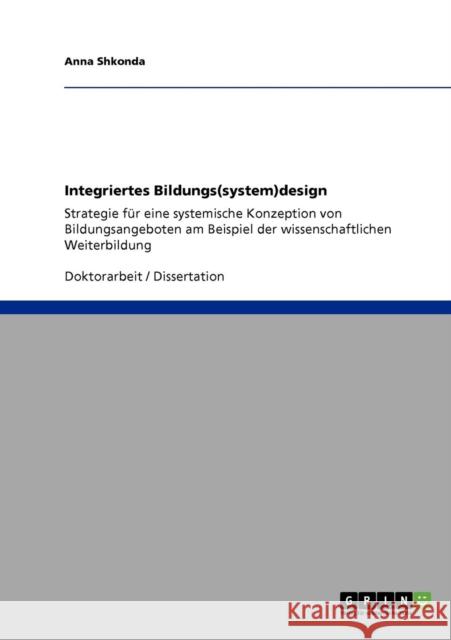 Integriertes Bildungs(system)design: Strategie für eine systemische Konzeption von Bildungsangeboten am Beispiel der wissenschaftlichen Weiterbildung Shkonda, Anna 9783640843305 Grin Verlag - książka