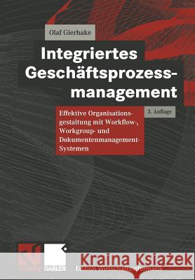 Integriertes Geschäftsprozessmanagement: Effektive Organisationsgestaltung Mit Workflow-, Workgroup- Und Dokumentenmanagement-Systemen Gierhake, Olaf 9783322850706 Springer - książka