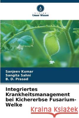 Integriertes Krankheitsmanagement bei Kichererbse Fusarium-Welke Sanjeev Kumar Sangita Sahni B D Prasad 9786205975619 Verlag Unser Wissen - książka