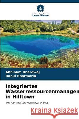 Integriertes Wasserressourcenmanagement in Hilltown Abhinam Bhardwaj Rahul Bharmoria  9786206138006 Verlag Unser Wissen - książka