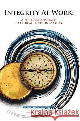 Integrity At Work: A Personal Approach to Ethical Decision Making. Brother Herman Zaccarelli, C. S. C. 9781440181962 iUniverse - książka