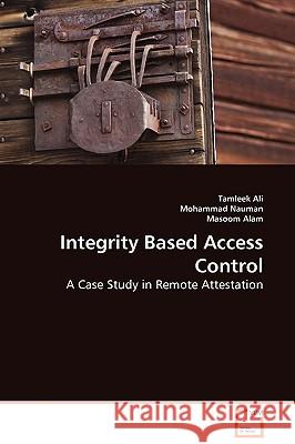 Integrity Based Access Control - A Case Study in Remote Attestation Tamleek Ali Mohammad Nauman Masoom Alam 9783639106619 VDM Verlag - książka