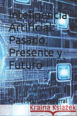 Inteligencia Artificial: Pasado, Presente y Futuro Daniel Martin Maturral   9798386184179 Independently Published - książka
