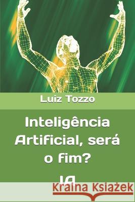 Inteligencia Artificial, sera o fim?: Ia Luiz Tozzo   9798395959539 Independently Published - książka