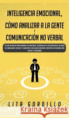Inteligencia Emocional, Cómo Analizar a la Gente, y Comunicación No Verbal: La Guía Definitiva para Dominar Tus Emociones, Desarrollar La Autoconcienc Gordillo, Lita 9781989779200 Room Three Ltd - książka