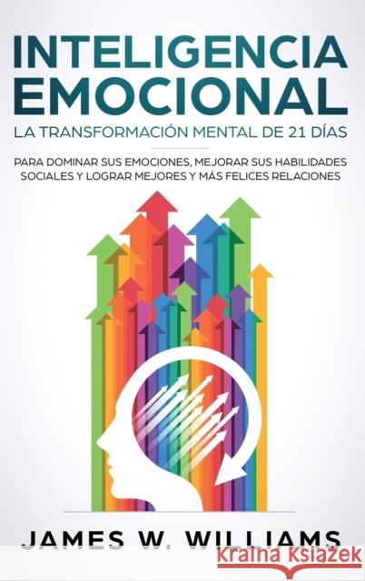 Inteligencia Emocional: La transformación mental de 21 días para dominar sus emociones, mejorar sus habilidades sociales y lograr mejores y más felices relaciones (Spanish Edition) James W Williams 9781087848433 SD Publishing LLC - książka