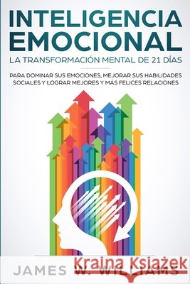 Inteligencia Emocional: La transformación mental de 21 días para dominar sus emociones, mejorar sus habilidades sociales y lograr mejores y más felices relaciones (Spanish Edition) James W Williams 9781951429416 Alakai Publishing LLC - książka