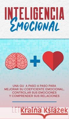 Inteligencia Emocional: Una guía paso a paso para mejorar su coeficiente emocional, controlar sus emociones y comprender sus relaciones Caballero, Leticia 9783991040217 Crecimiento de Autoayuda - książka