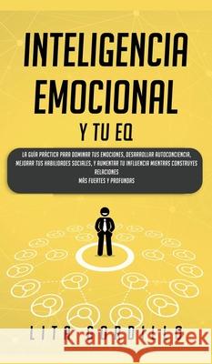 Inteligencia Emocional y tu EQ: La Guía Práctica para Dominar Tus Emociones, Desarrollar Autoconciencia, Mejorar tus Habilidades Sociales, y Aumentar Gordillo, Lita 9781989779217 Room Three Ltd - książka