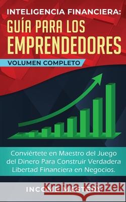 Inteligencia Financiera Guía Para Los Emprendedores: Conviértete en Maestro del Juego del Dinero Para Construir Verdadera Libertad Financiera en Negoc Mastery, Income 9781647770532 Kazravan Enterprises LLC - książka