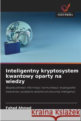 Inteligentny kryptosystem kwantowy oparty na wiedzy Ahmad, Fahad 9786208677121 Wydawnictwo Nasza Wiedza - książka
