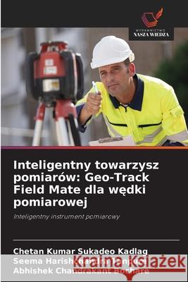 Inteligentny towarzysz pomiarów: Geo-Track Field Mate dla wedki pomiarowej Sukadeo Kadlag, Chetan Kumar, Tanpure, Seema Harishchandra, Bochare, Abhishek Chandrakant 9786208873868 Wydawnictwo Nasza Wiedza - książka