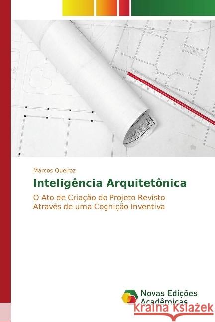 Inteligência Arquitetônica : O Ato de Criação do Projeto Revisto Através de uma Cognição Inventiva Queiroz, Marcos 9783330998308 Novas Edicioes Academicas - książka