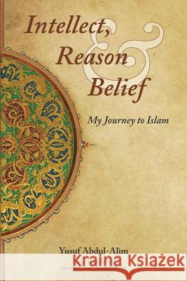 Intellect, Reason and Belief - My Journey to Islam Yusuf Abdul-Alim 9781388792077 Blurb - książka