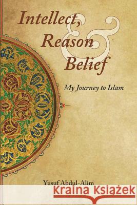 Intellect, Reason and Belief: My Journey to Islam Abdul-Alim, Yusuf 9781389022128 Blurb - książka