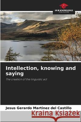 Intellection, knowing and saying Martínez del Castillo, Jesús Gerardo 9786206813859 Our Knowledge Publishing - książka