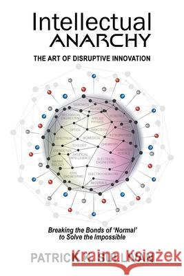 Intellectual Anarchy: The Art of Disruptive Innovation Patrick K. Sullivan 9781734331615 Oceanit Laboratories, Inc. - książka