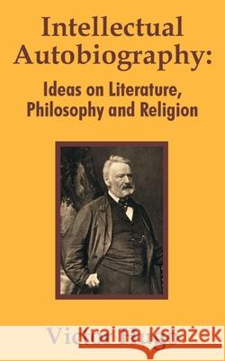 Intellectual Autobiography: Ideas on Literature, Philosophy and Religion Hugo, Victor 9781410204233 University Press of the Pacific - książka