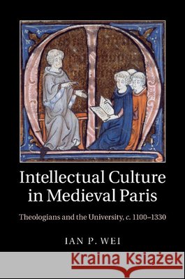 Intellectual Culture in Medieval Paris: Theologians and the University, C.1100-1330 Wei, Ian P. 9781107460362 Cambridge University Press - książka