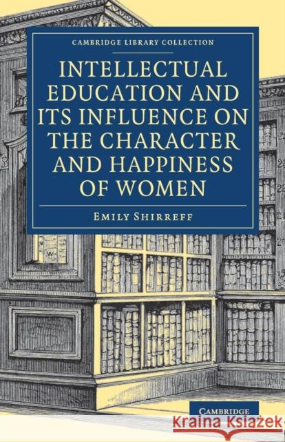 Intellectual Education and Its Influence on the Character and Happiness of Women Emily Shirreff 9781108084697 Cambridge University Press - książka
