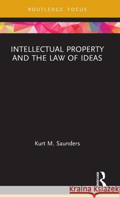 Intellectual Property and the Law of Ideas Saunders, Kurt 9780367075071 TAYLOR & FRANCIS - książka