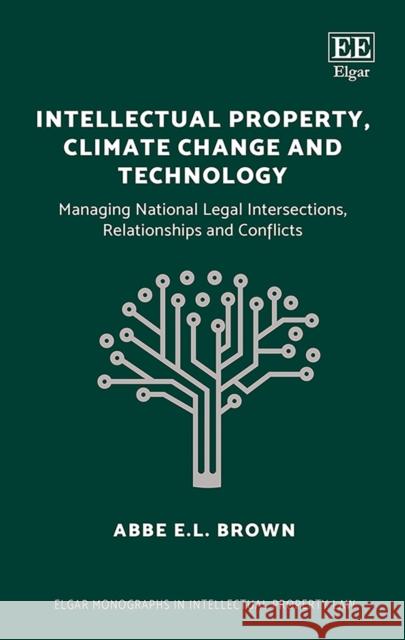Intellectual Property, Climate Change and Technology: Managing National Legal Intersections, Relationships and Conflicts Abbe E.L. Brown   9781788111102 Edward Elgar Publishing Ltd - książka