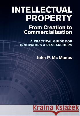 Intellectual Property: From Creation to Commercialisation - A Practical Guide for Innovators & Researchers MC Manus, John P. 9781781190241 Oak Tree Press (Ireland) - książka