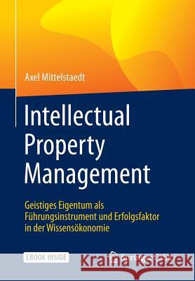 Intellectual Property Management: Geistiges Eigentum ALS Führungsinstrument Und Erfolgsfaktor in Der Wissensökonomie Mittelstaedt, Axel 9783658029913 Springer Gabler - książka