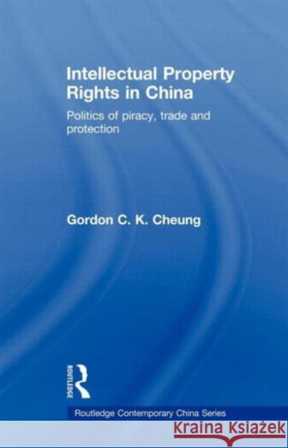 Intellectual Property Rights in China: Politics of Piracy, Trade and Protection Cheung, Gordon C. K. 9780415665919 Routledge - książka