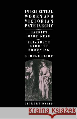 Intellectual Women and Victorian Patriarchy: Harriet Martineau, Elizabeth Barrett Browning, George Eliot David, Deirdre 9780333447260 Palgrave MacMillan - książka