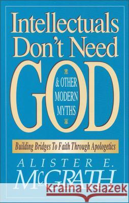 Intellectuals Don't Need God and Other Modern Myths: Building Bridges to Faith Through Apologetics Alister E. McGrath 9780310590910 Zondervan Publishing Company - książka