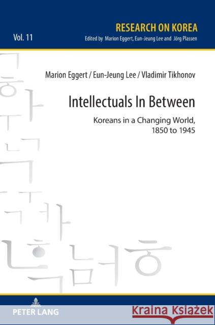 Intellectuals in Between; Koreans in a Changing World, 1850 to 1945 Eun-Jeung Lee Vladimir Tikhonov Marion Eggert 9783631857465 Peter Lang D - książka