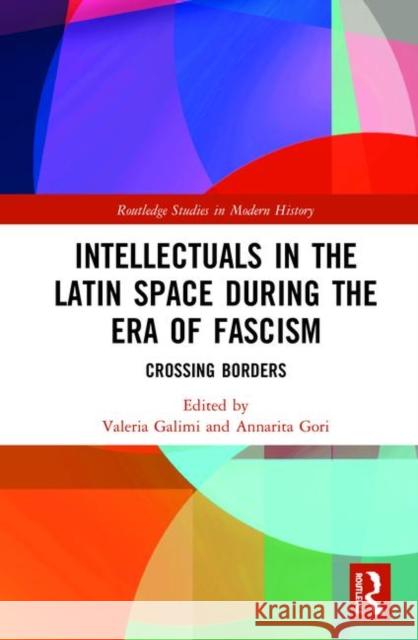 Intellectuals in the Latin Space During the Era of Fascism: Crossing Borders Valeria Galimi Annarita Gori 9781138482661 Routledge - książka