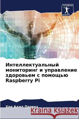 Intellektual'nyj monitoring i uprawlenie zdorow'em s pomosch'ü Raspberry Pi Parwez, Han Adil 9786205662694 Sciencia Scripts - książka