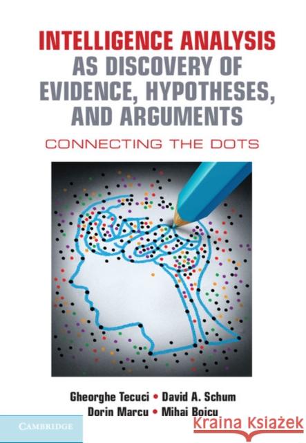 Intelligence Analysis as Discovery of Evidence, Hypotheses, and Arguments: Connecting the Dots Gheorghe Tecuci 9781107122604 CAMBRIDGE UNIVERSITY PRESS - książka