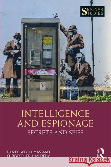 Intelligence and Espionage: Secrets and Spies: Secrets and Spies Lomas, Daniel 9781138303133 Routledge - książka