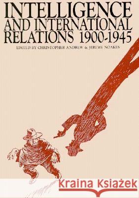 Intelligence and International Relations, 1900-1945 Christopher Andrew, Jeremy Noakes 9780859892438 Liverpool University Press - książka