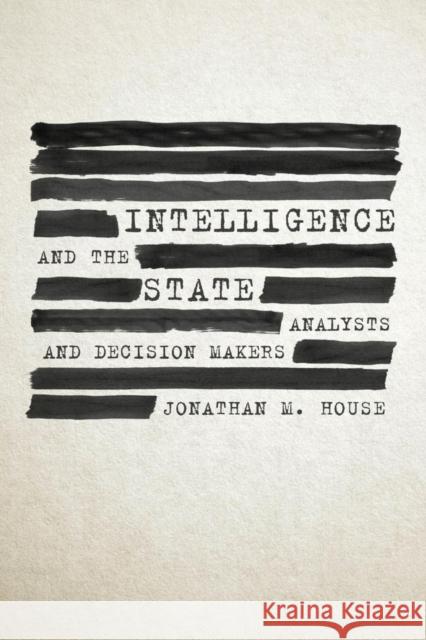 Intelligence and the State: Analysts and Decision Makers Jonathan M. House 9781682477724 US Naval Institute Press - książka