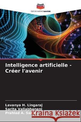 Intelligence artificielle - Créer l'avenir Lavanya H Lingaraj, Sarita Vallabhaneni, Prahlad A Saraf 9786205349854 Editions Notre Savoir - książka