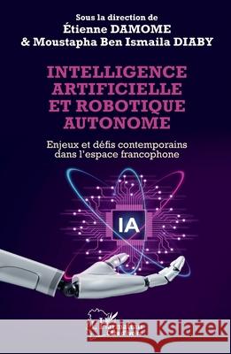 Intelligence artificielle et robotique autonome: Enjeux et d?fis contemporains dans l'espace francophone Etienne Damome Moustapha Ben Ism?ila Diaby 9782336570921 Editions L'Harmattan - książka