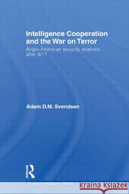 Intelligence Cooperation and the War on Terror : Anglo-American Security Relations after 9/11 Adam D. M. Svendsen 9780415622226 Routledge - książka