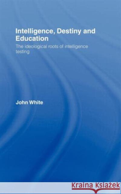 Intelligence, Destiny and Education: The Ideological Roots of Intelligence Testing White, John 9780415368926 Routledge - książka