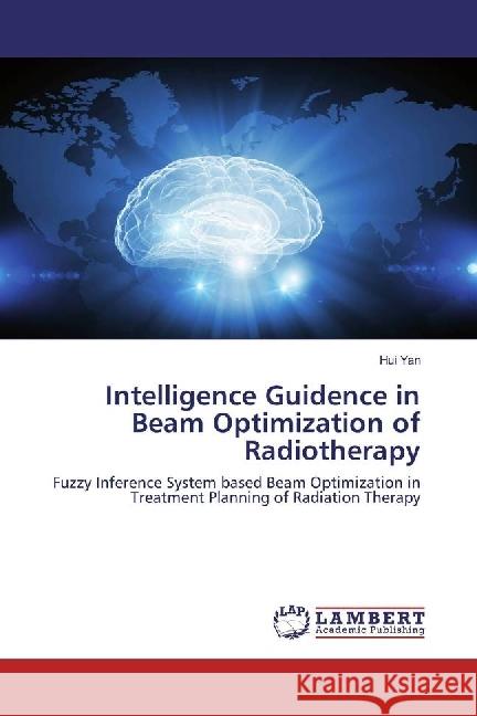 Intelligence Guidence in Beam Optimization of Radiotherapy : Fuzzy Inference System based Beam Optimization in Treatment Planning of Radiation Therapy Yan, Hui 9783330024373 LAP Lambert Academic Publishing - książka